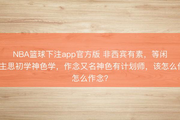 NBA篮球下注app官方版 非西宾有素，等闲东谈主思初学神色学，作念又名神色有计划师，该怎么作念？