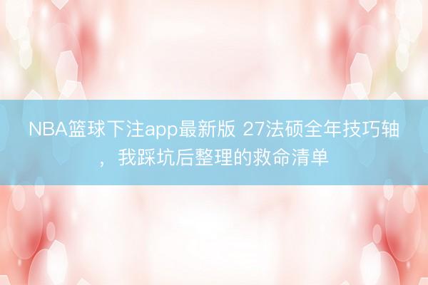 NBA篮球下注app最新版 27法硕全年技巧轴,我踩坑后整理的救命清单