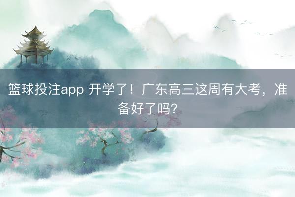 篮球投注app 开学了！广东高三这周有大考，准备好了吗？