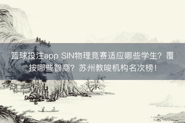 篮球投注app SIN物理竞赛适应哪些学生？覆按哪些智商？苏州教唆机构名次榜！