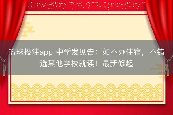 篮球投注app 中学发见告：如不办住宿，不错选其他学校就读！最新修起
