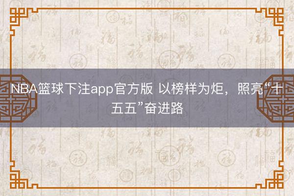 NBA篮球下注app官方版 以榜样为炬，照亮“十五五”奋进路