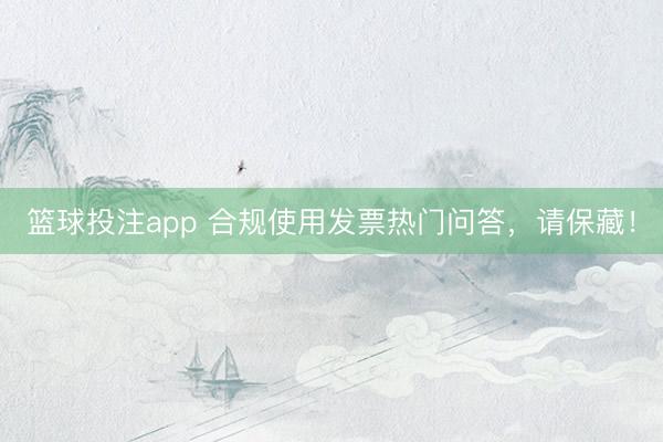 篮球投注app 合规使用发票热门问答,请保藏!