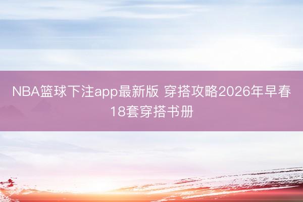 NBA篮球下注app最新版 穿搭攻略2026年早春18套穿搭书册
