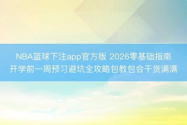 NBA篮球下注app官方版 2026零基础指南开学前一周预习避坑全攻略包教包会干货满满