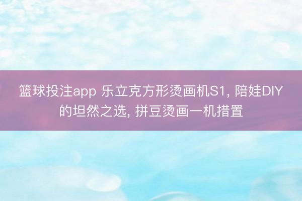 篮球投注app 乐立克方形烫画机S1, 陪娃DIY的坦然之选, 拼豆烫画一机措置